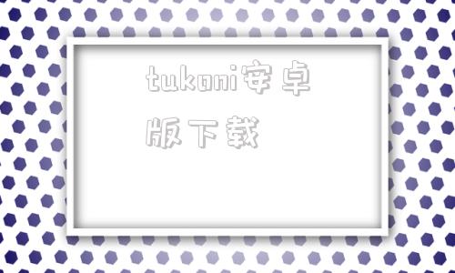 tukoni安卓版下载uoni由利苹果版app安装包下载