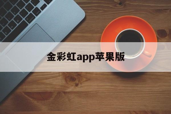 金彩虹app苹果版(金彩虹精密制造有限公司)-第6张图片-有道翻译官网