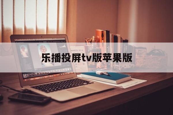 乐播投屏tv版苹果版(乐播投屏tv版苹果版怎么用)-第4张图片-有道翻译官网