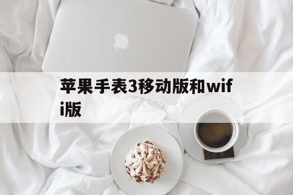 苹果手表3移动版和wifi版(苹果手表3移动版和wifi版区别)-第12张图片-有道翻译官网