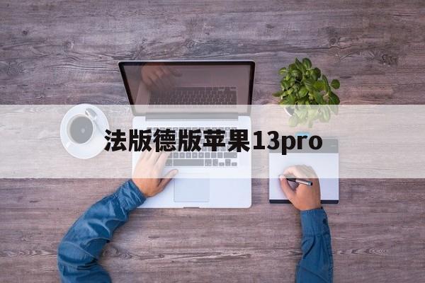法版德版苹果13pro(法版iphone和国版有什么区别)-第2张图片-有道翻译官网
